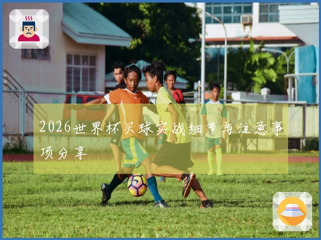 2026世界杯买球实战细节与注意事项分享