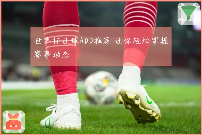 世界杯让球App推荐 让你轻松掌握赛事动态