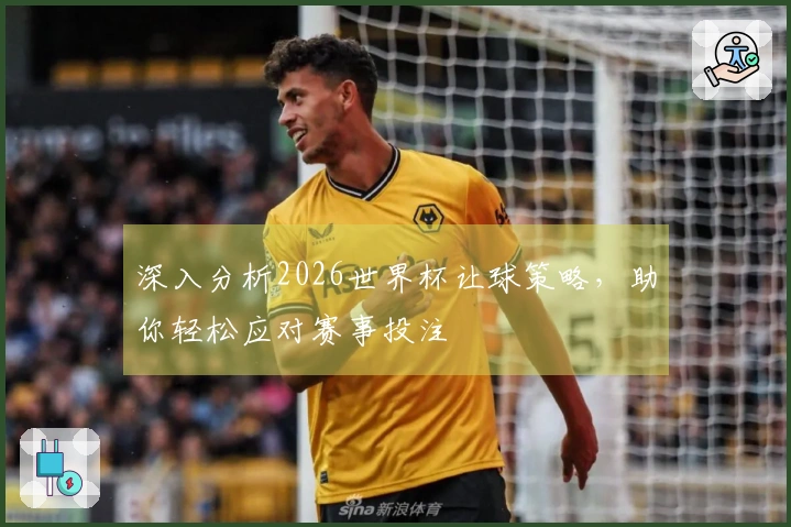 深入分析2026世界杯让球策略，助你轻松应对赛事投注