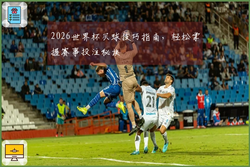 2026世界杯买球技巧指南，轻松掌握赛事投注秘诀