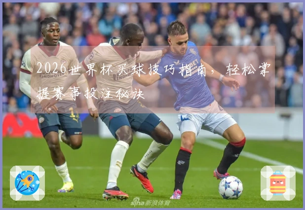 2026世界杯买球技巧指南，轻松掌握赛事投注秘诀