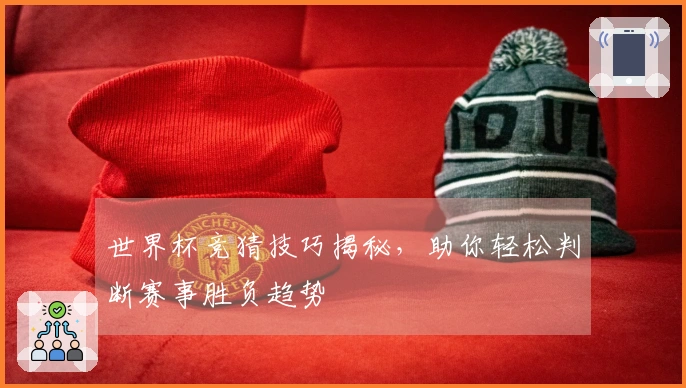 世界杯竞猜技巧揭秘，助你轻松判断赛事胜负趋势