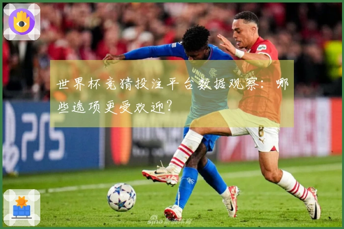 世界杯竞猜投注平台数据观察：哪些选项更受欢迎？