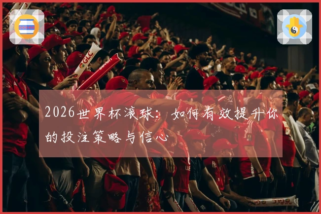2026世界杯滚球：如何有效提升你的投注策略与信心