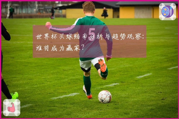 世界杯买球赔率分析与趋势观察：谁将成为赢家？