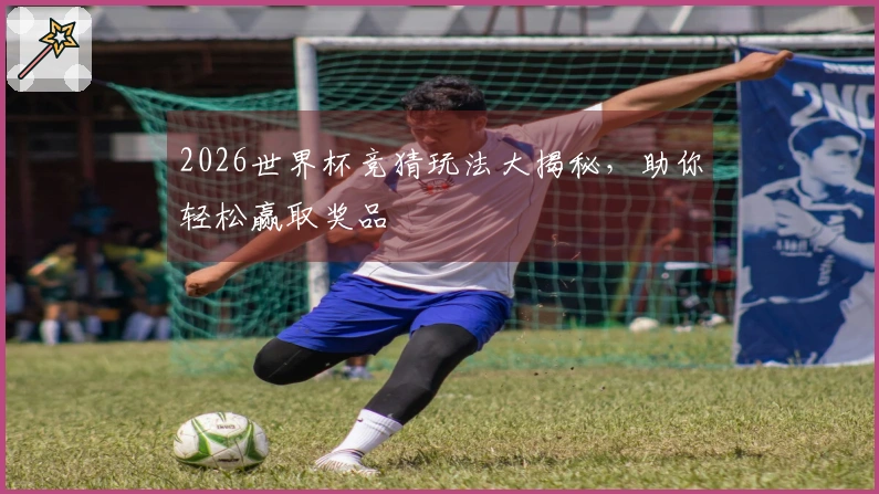 2026世界杯竞猜玩法大揭秘，助你轻松赢取奖品