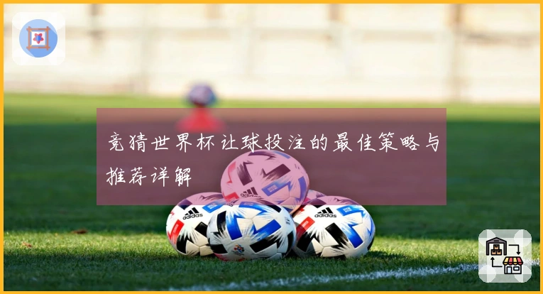 竞猜世界杯让球投注的最佳策略与推荐详解