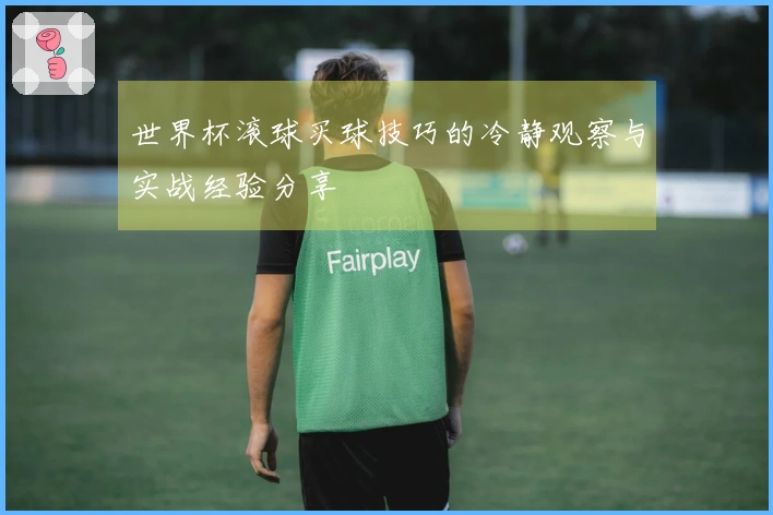 世界杯滚球买球技巧的冷静观察与实战经验分享