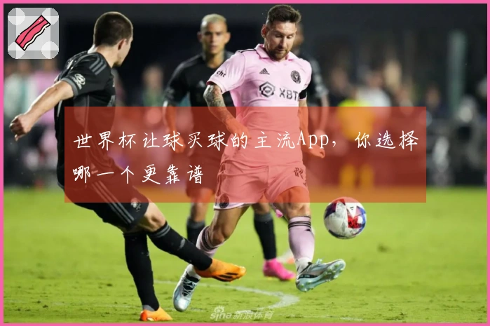 世界杯让球买球的主流App，你选择哪一个更靠谱