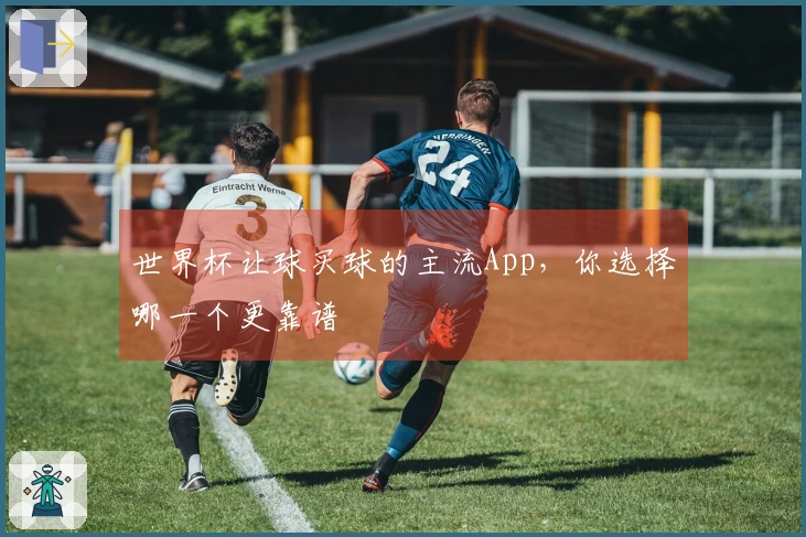 世界杯让球买球的主流App，你选择哪一个更靠谱