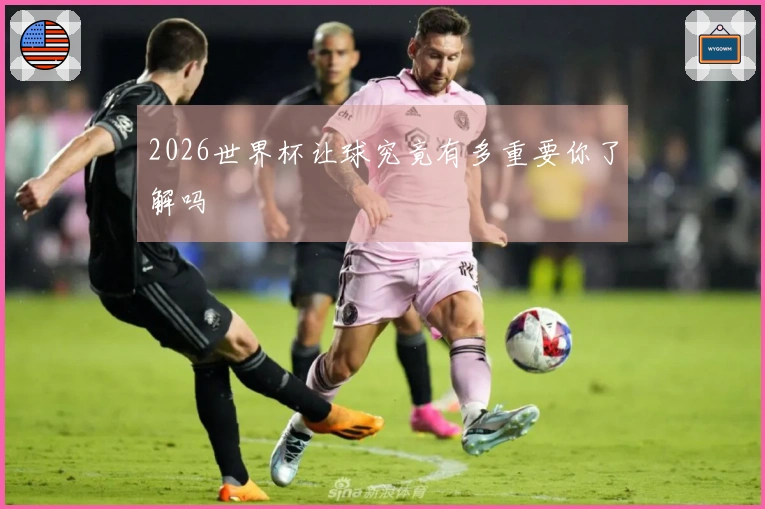 2026世界杯让球究竟有多重要你了解吗