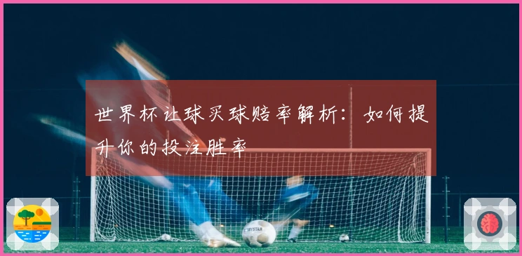 世界杯让球买球赔率解析：如何提升你的投注胜率