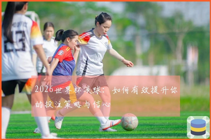 2026世界杯滚球：如何有效提升你的投注策略与信心