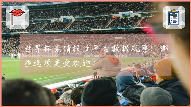 世界杯竞猜投注平台数据观察：哪些选项更受欢迎？
